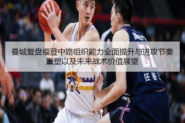 曼城复盘福登中路组织能力全面提升与进攻节奏重塑以及未来战术价值展望