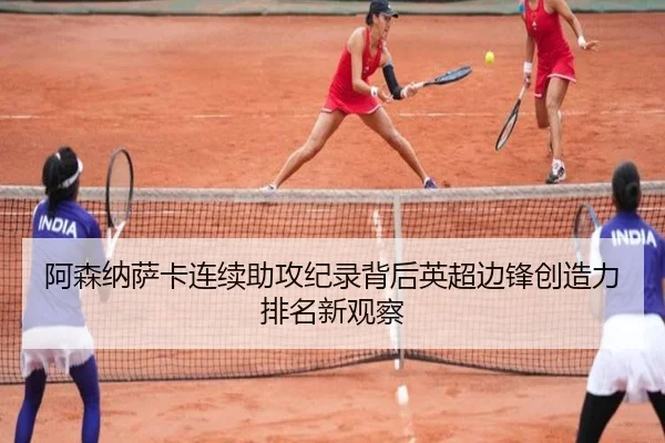 阿森纳萨卡连续助攻纪录背后英超边锋创造力排名新观察