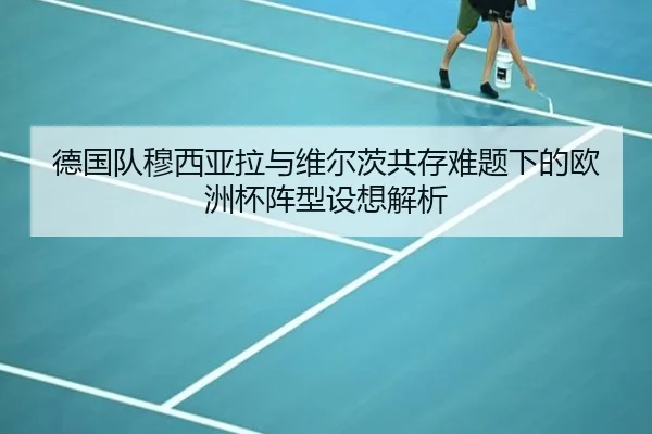 德国队穆西亚拉与维尔茨共存难题下的欧洲杯阵型设想解析