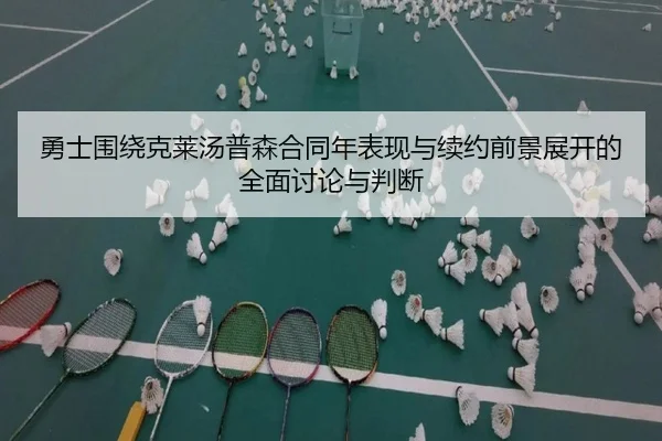 勇士围绕克莱汤普森合同年表现与续约前景展开的全面讨论与判断