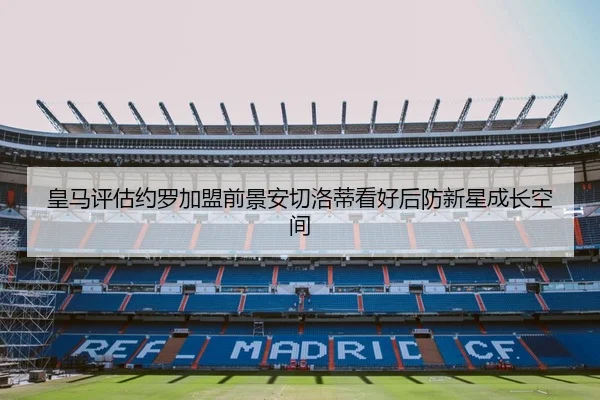 皇马评估约罗加盟前景安切洛蒂看好后防新星成长空间
