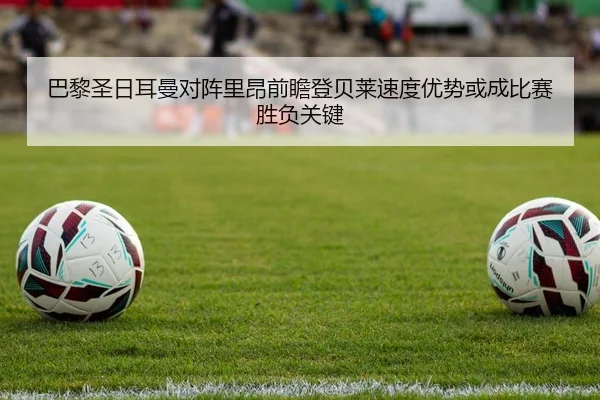 巴黎圣日耳曼对阵里昂前瞻登贝莱速度优势或成比赛胜负关键