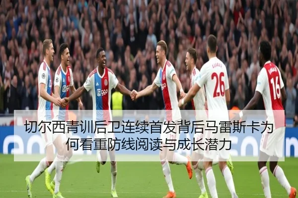 切尔西青训后卫连续首发背后马雷斯卡为何看重防线阅读与成长潜力